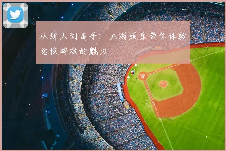 从新人到高手：九游娱乐带你体验竞技游戏的魅力