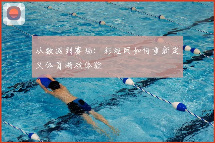 从数据到赛场：彩经网如何重新定义体育游戏体验